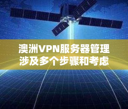 澳洲VPN服务器管理涉及多个步骤和考虑因素，确保服务器的稳定运行、安全性以及高效性能。以下是一些关键步骤和建议