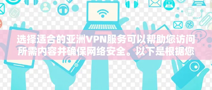 选择适合的亚洲VPN服务可以帮助您访问所需内容并确保网络安全。以下是根据您的需求整理的推荐和考虑因素