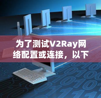 为了测试V2Ray网络配置或连接，以下是一些可行的方法和工具，帮助您确认网络是否正常工作