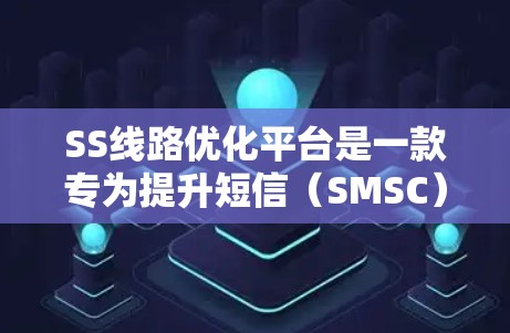 SS线路优化平台是一款专为提升短信（SMSC）传输效率和可靠性设计的解决方案，通过多项优化策略帮助企业实现高效、稳定的短信服务。以下是该平台的详细功能和优势