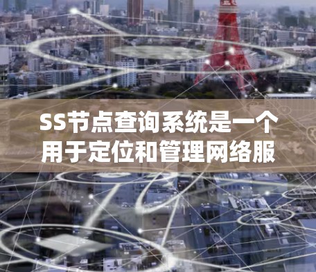 SS节点查询系统是一个用于定位和管理网络服务器节点的重要工具，广泛应用于企业网络管理和服务路由优化。以下是对该系统的详细分析