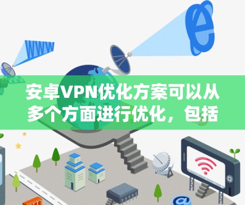安卓VPN优化方案可以从多个方面进行优化，包括网络连接、性能、用户体验、安全性和系统资源等。以下是一些具体的优化建议