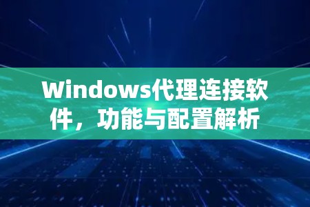 Windows代理连接软件，功能与配置解析