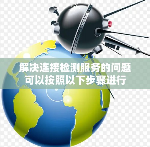 解决连接检测服务的问题可以按照以下步骤进行