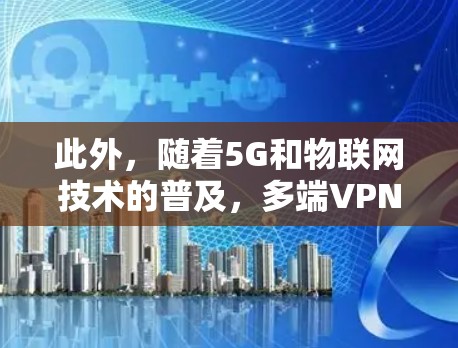 此外，随着5G和物联网技术的普及，多端VPN服务平台可能会支持更多类型的设备，包括物联网设备、智能家居设备等。同时，隐私保护和数据加密技术也可能进一步提升，满足越来越多对隐私和数据安全的需求