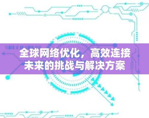 全球网络优化，高效连接未来的挑战与解决方案