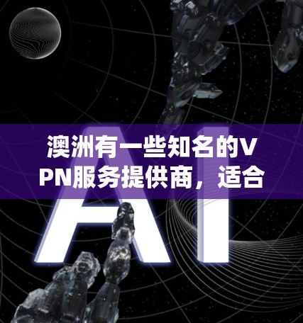 澳洲有一些知名的VPN服务提供商，适合用户需要匿名网络访问、保护隐私或绕过地区限制。以下是一些常见的澳洲VPN服务