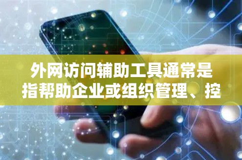 外网访问辅助工具通常是指帮助企业或组织管理、控制和监控外部网络访问的工具。这些工具可以帮助企业更好地保护其网络资源，确保数据安全，同时允许合法的外网访问。常见的外网访问辅助工具包括