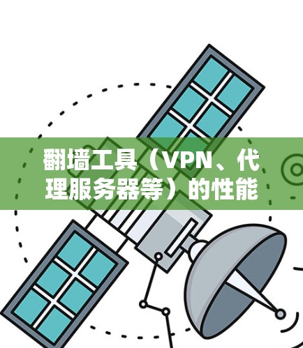 翻墙工具（VPN、代理服务器等）的性能分析是评估其有效性、稳定性和安全性的重要方面。以下是对翻墙工具性能的详细分析