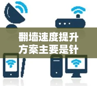 翻墙速度提升方案主要是针对网络环境限制或访问受限的网站(如国内外某些平台)通过优化配置、选择合适工具或服务器来提高访问速度。以下是一些常见的方法和建议 翻墙速度提升方案主要是针对网络环境限制或访问受限的网站(如国内外某些平台)通过优化配置、选择合适工具或服务器来提高访问速度。以下是一些常见的方法和建议