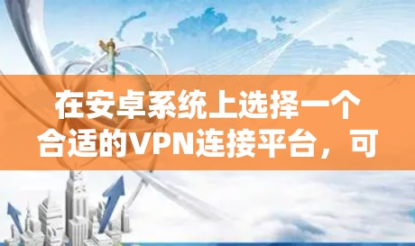 在安卓系统上选择一个合适的VPN连接平台，可以根据你的需求来决定。以下是一些常用的安卓VPN应用和平台