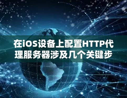 在iOS设备上配置HTTP代理服务器涉及几个关键步骤，确保所有HTTP和HTTPS流量都通过指定的代理服务器。以下是详细的步骤指南