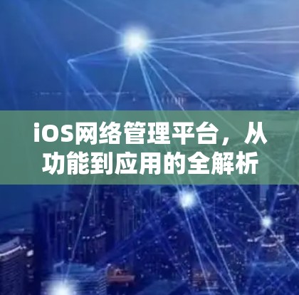 iOS网络管理平台，从功能到应用的全解析