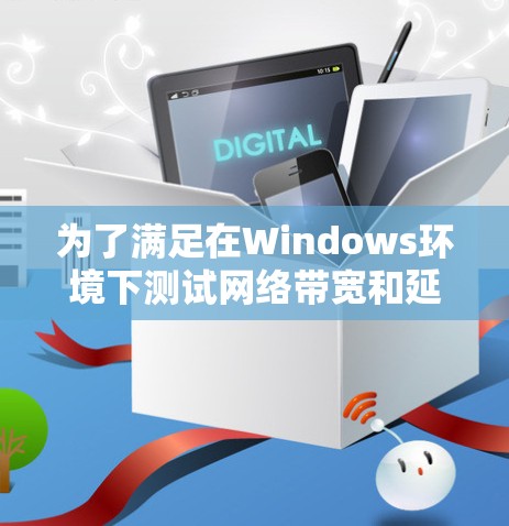 为了满足在Windows环境下测试网络带宽和延迟的需求,以下是根据需求和分析推荐的网络测速工具 为了满足在Windows环境下测试网络带宽和延迟的需求,以下是根据需求和分析推荐的网络测速工具