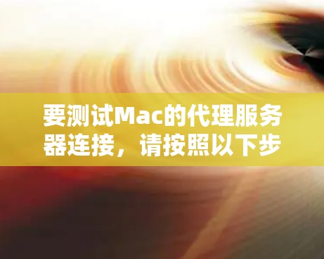 要测试Mac的代理服务器连接，请按照以下步骤操作