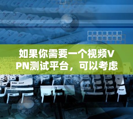 如果你需要一个视频VPN测试平台，可以考虑以下几种方法来实现