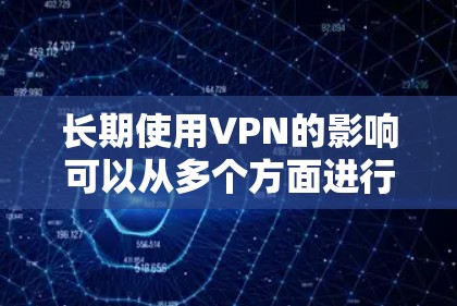 长期使用VPN的影响可以从多个方面进行分析，以下是一些关键点