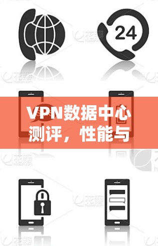 VPN数据中心测评,性能与安全的全面分析 VPN数据中心测评,性能与安全的全面分析