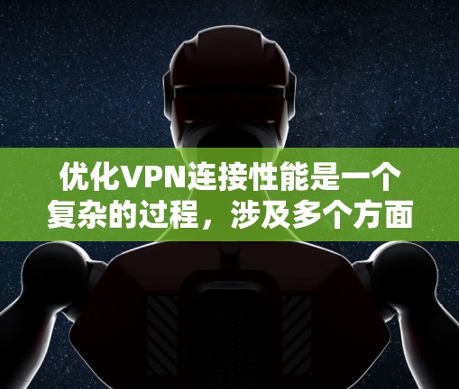 优化VPN连接性能是一个复杂的过程，涉及多个方面的调整和优化。以下是一些关键步骤和建议，帮助您实现高性能VPN连接