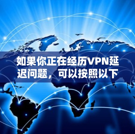 如果你正在经历VPN延迟问题,可以按照以下步骤进行排查和解决 如果你正在经历VPN延迟问题,可以按照以下步骤进行排查和解决