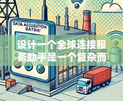 设计一个全球连接服务助手是一个复杂而有趣的任务,涉及多个方面的考量。以下是一个有条理的设计思路,帮助您系统地规划和实现这个项目 设计一个全球连接服务助手是一个复杂而有趣的任务,涉及多个方面的考量。以下是一个有条理的设计思路,帮助您系统地规划和实现这个项目