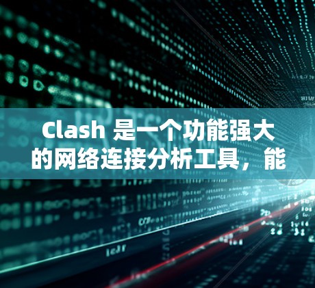 Clash 是一个功能强大的网络连接分析工具，能够帮助用户深入分析和理解网络连接的状态。以下是 Clash 网络连接分析的主要功能和步骤