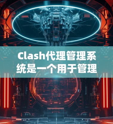 Clash代理管理系统是一个用于管理和监控网络代理的系统,可能涉及多个模块和功能,以确保网络流量的安全和高效。以下是一个可能的解决方案,结合了Clash的功能和一个管理界面 Clash代理管理系统是一个用于管理和监控网络代理的系统,可能涉及多个模块和功能,以确保网络流量的安全和高效。以下是一个可能的解决方案,结合了Clash的功能和一个管理界面