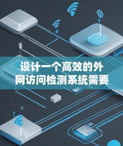 设计一个高效的外网访问检测系统需要综合考虑多个方面，确保能够监控和分析外网访问行为，及时发现异常和威胁。以下是系统设计的详细步骤