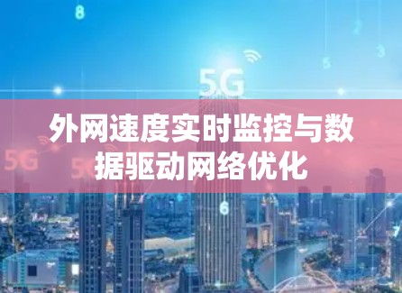 外网速度实时监控与数据驱动网络优化 外网速度实时监控与数据驱动网络优化