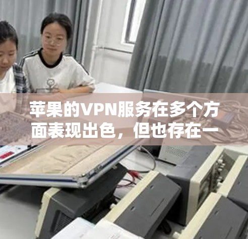 苹果的VPN服务在多个方面表现出色,但也存在一些需要改进的空间。以下是对苹果VPN性能的详细分析和建议 苹果的VPN服务在多个方面表现出色,但也存在一些需要改进的空间。以下是对苹果VPN性能的详细分析和建议