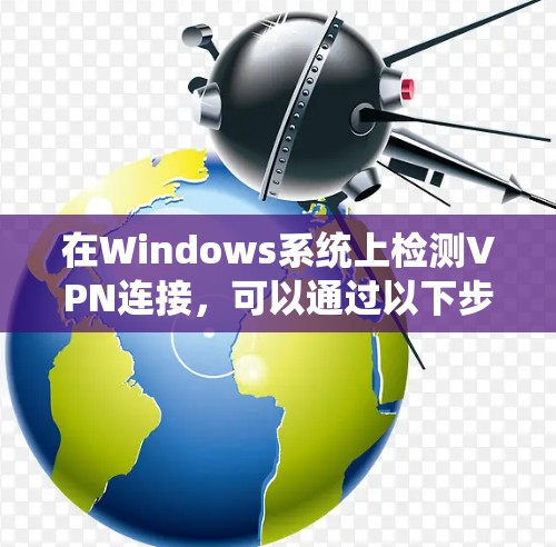 在Windows系统上检测VPN连接,可以通过以下步骤实现 在Windows系统上检测VPN连接,可以通过以下步骤实现