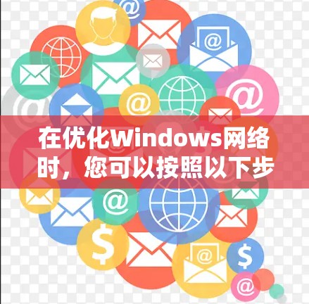 在优化Windows网络时,您可以按照以下步骤进行 在优化Windows网络时,您可以按照以下步骤进行