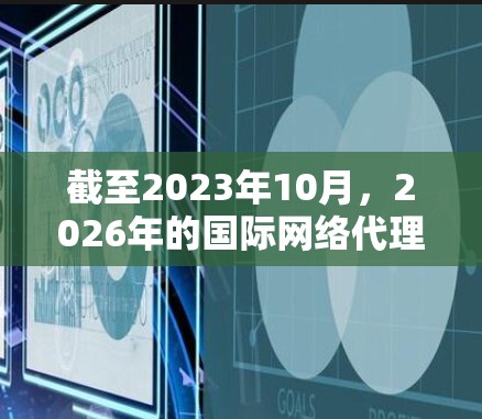 截至2023年10月，2026年的国际网络代理工具尚未出现，但可以根据当前的技术趋势和发展方向做出推测。以下是一些可能在2026年发展成熟的国际网络代理工具的方向和技术特点