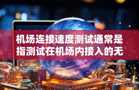 机场连接速度测试通常是指测试在机场内接入的无线网络(Wi-Fi)连接速度。这可能是为了评估机场的网络性能,或者是为了确保在飞行期间或等待时能够顺畅地使用网络服务 机场连接速度测试通常是指测试在机场内接入的无线网络(Wi-Fi)连接速度。这可能是为了评估机场的网络性能,或者是为了确保在飞行期间或等待时能够顺畅地使用网络服务
