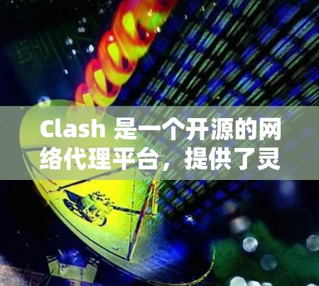 Clash 是一个开源的网络代理平台，提供了灵活的流量管理功能，适用于多种网络优化和安全场景。以下是关于 Clash代理连接平台的详细介绍