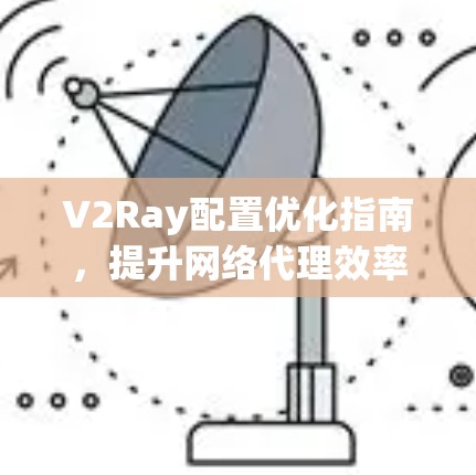 V2Ray配置优化指南，提升网络代理效率