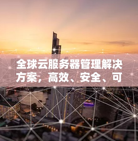 全球云服务器管理解决方案，高效、安全、可扩展
