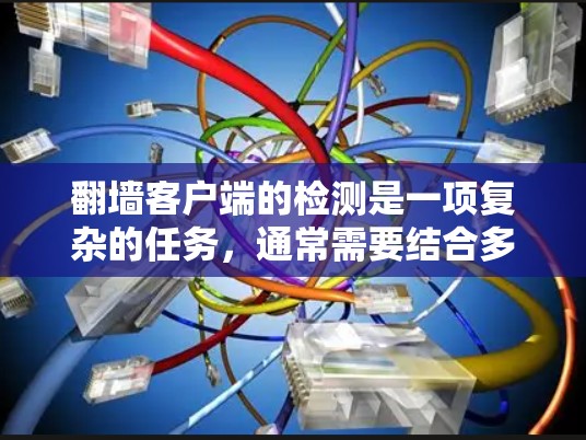 翻墙客户端的检测是一项复杂的任务,通常需要结合多种方法和工具来实现。以下是一些常用的检测方法和工具 翻墙客户端的检测是一项复杂的任务,通常需要结合多种方法和工具来实现。以下是一些常用的检测方法和工具