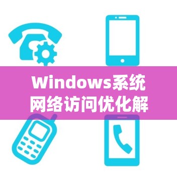 Windows系统网络访问优化解决方案