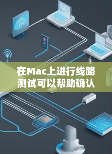 在Mac上进行线路测试可以帮助确认网络连接是否正常，以下是一些常见的线路测试方法和步骤