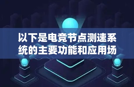 以下是电竞节点测速系统的主要功能和应用场景 以下是电竞节点测速系统的主要功能和应用场景