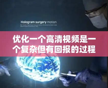 优化一个高清视频是一个复杂但有回报的过程，需要从多个方面进行调整。以下是优化的详细步骤和建议