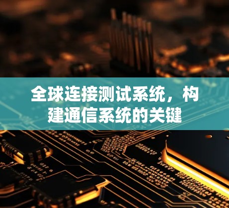 全球连接测试系统，构建通信系统的关键