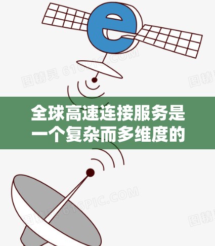 全球高速连接服务是一个复杂而多维度的领域，涉及技术创新、国际合作和多方面的挑战。以下是对该领域的详细分析和总结