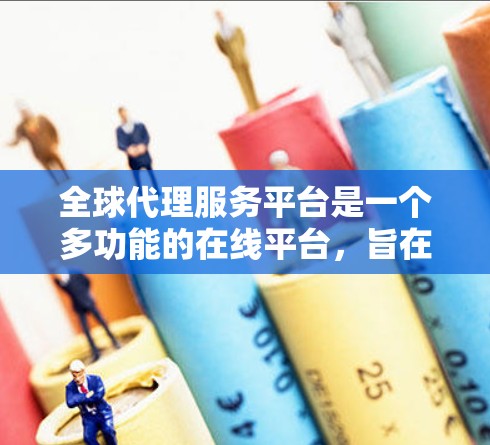全球代理服务平台是一个多功能的在线平台,旨在帮助企业更高效地管理国际代理关系,简化跨国商业运作。以下是对这一平台的详细分析和总结 全球代理服务平台是一个多功能的在线平台,旨在帮助企业更高效地管理国际代理关系,简化跨国商业运作。以下是对这一平台的详细分析和总结