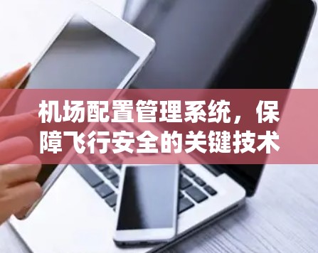 机场配置管理系统，保障飞行安全的关键技术