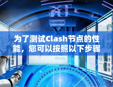 为了测试Clash节点的性能，您可以按照以下步骤进行