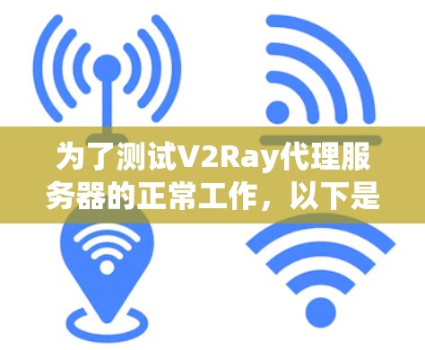 为了测试V2Ray代理服务器的正常工作，以下是一步步的指南