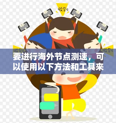 要进行海外节点测速，可以使用以下方法和工具来测试和优化网络性能