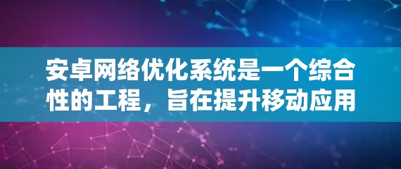 安卓网络优化系统是一个综合性的工程，旨在提升移动应用的网络性能，确保在各种网络环境下提供流畅、稳定的用户体验。以下是对安卓网络优化系统的详细分析和总结